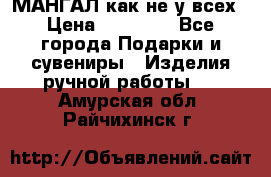 МАНГАЛ как не у всех › Цена ­ 40 000 - Все города Подарки и сувениры » Изделия ручной работы   . Амурская обл.,Райчихинск г.